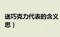 送巧克力代表的含义（送巧克力代表有什么意思）