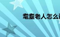耄耋老人怎么读（耄耋解释）