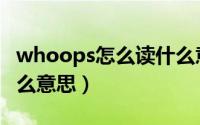 whoops怎么读什么意思（whoops如何读什么意思）