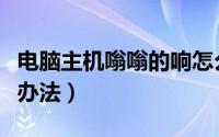 电脑主机嗡嗡的响怎么办（有哪些原因及解决办法）
