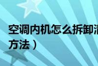 空调内机怎么拆卸清洗（空调内机的拆卸清洗方法）