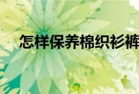 怎样保养棉织衫裤（棉织衫裤怎样保养）