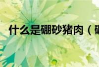 什么是硼砂猪肉（硼砂猪肉指的是什么呢）