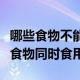 哪些食物不能和羊肉一起吃（羊肉不能与什么食物同时食用）