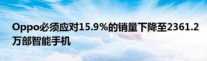 Oppo必须应对15.9%的销量下降至2361.2万部智能手机