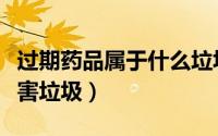 过期药品属于什么垃圾上海（过期药品属于有害垃圾）