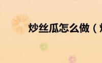 炒丝瓜怎么做（炒丝瓜简单做法）