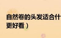 自然卷的头发适合什么发型（这3个发型让你更好看）