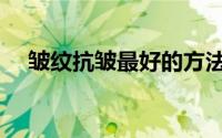 皱纹抗皱最好的方法（如何去皱比较好）