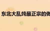 东北大乱炖最正宗的做法（东北乱炖的做法）