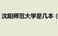 沈阳师范大学是几本（简单为大家介绍一下）