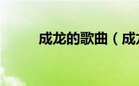 成龙的歌曲（成龙唱过哪些歌曲）