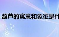 葫芦的寓意和象征是什么（葫芦有什么寓意）