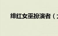 绯红女巫扮演者（大家一起来看看吧）