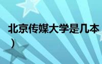 北京传媒大学是几本（关于北京传媒大学简介）