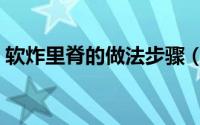 软炸里脊的做法步骤（软炸里脊怎么做好吃）