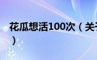 花瓜想活100次（关于花瓜想活100次的简介）