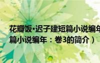 花瓣饭·迟子建短篇小说编年：卷3（关于花瓣饭·迟子建短篇小说编年：卷3的简介）
