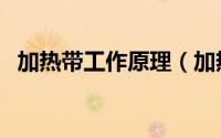 加热带工作原理（加热带工作原理是什么）