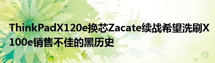 ThinkPadX120e换芯Zacate续战希望洗刷X100e销售不佳的黑历史