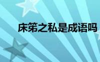 床笫之私是成语吗（床笫之私的意思）
