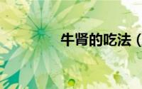 牛肾的吃法（牛肾如何吃）