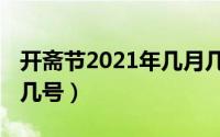 开斋节2021年几月几号（2021年开斋节几月几号）