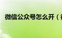 微信公众号怎么开（微信公众号怎么申请）