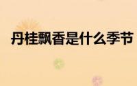 丹桂飘香是什么季节（它的由来是什么呢）