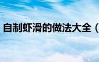 自制虾滑的做法大全（自制虾滑的教程大全）