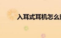 入耳式耳机怎么戴（有什么步骤）