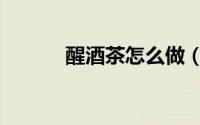 醒酒茶怎么做（醒酒茶的做法）