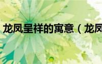 龙凤呈祥的寓意（龙凤呈祥说法是怎么来的）