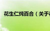 花生仁炖百合（关于花生仁炖百合的简介）
