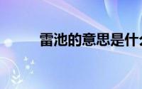 雷池的意思是什么（雷池的意思）