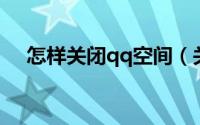 怎样关闭qq空间（关闭QQ空间的方法）