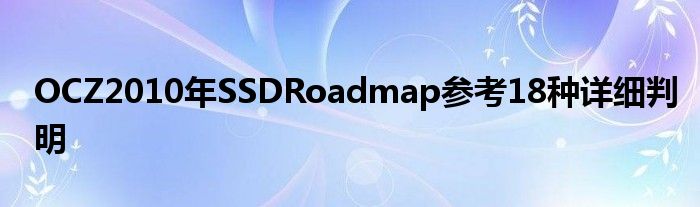 OCZ2010年SSDRoadmap参考18种详细判明