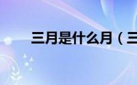 三月是什么月（三月还有什么别称）