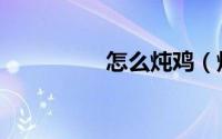 怎么炖鸡（炖鸡的做法）