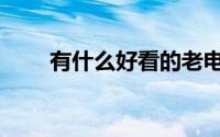 有什么好看的老电影（具体有哪些）