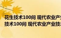 花生技术100问 现代农业产业技术一万个为什么（关于花生技术100问 现代农业产业技术一万个为什么的简介）
