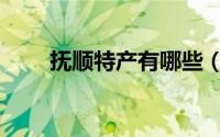 抚顺特产有哪些（抚顺特产的介绍）