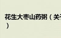 花生大枣山药粥（关于花生大枣山药粥的简介）