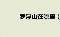罗浮山在哪里（罗浮山是哪里）