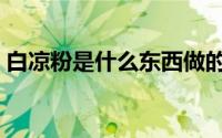 白凉粉是什么东西做的（白凉粉的制作原料）