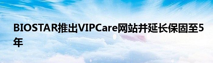 BIOSTAR推出VIPCare网站并延长保固至5年