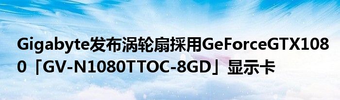 Gigabyte发布涡轮扇採用GeForceGTX1080「GV