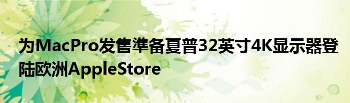 为MacPro发售準备夏普32英寸4K显示器登陆欧洲AppleStore