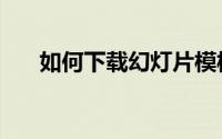 如何下载幻灯片模板（具体怎么操作）