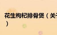 花生枸杞排骨煲（关于花生枸杞排骨煲的简介）